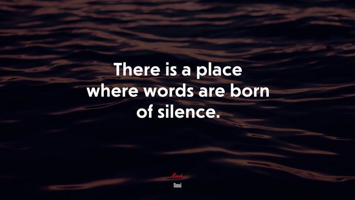There is a place where words are born of silence. | Rumi quote