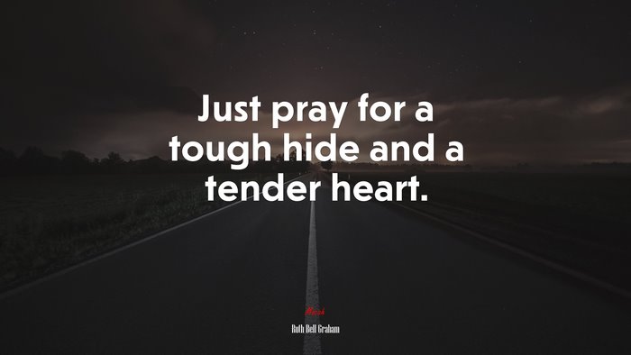 Just pray for a tough hide and a tender heart. | Ruth Bell Graham quote