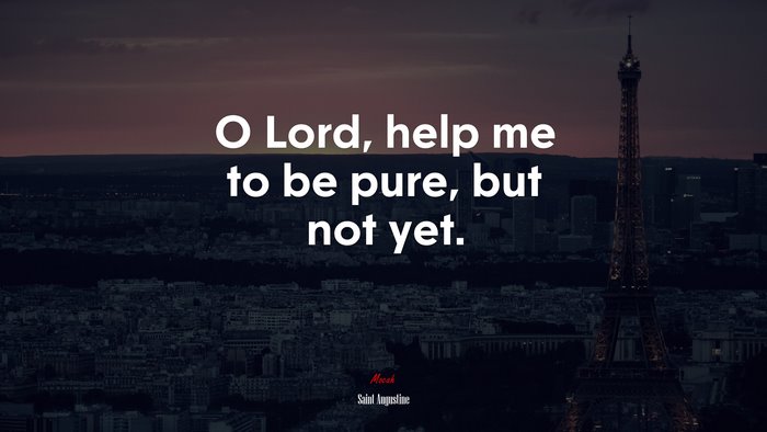 O Lord, help me to be pure, but not yet. | Saint Augustine quote