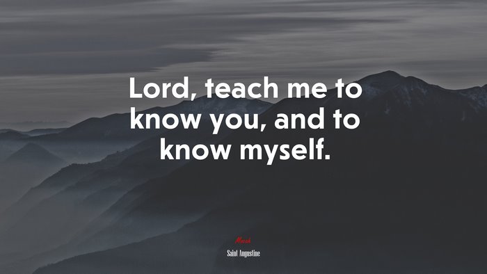 Lord, teach me to know you, and to know myself. | Saint Augustine quote