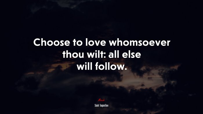 Choose to love whomsoever thou wilt: all else will follow. | Saint Augustine quote