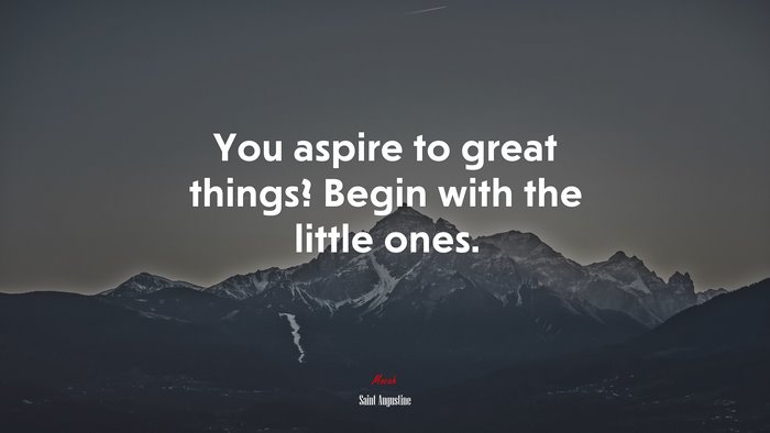 You aspire to great things? Begin with the little ones. | Saint Augustine quote