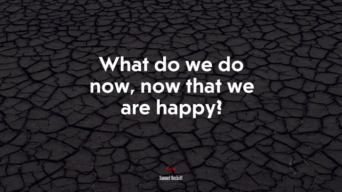 What do we do now, now that we are happy? | Samuel Beckett quote