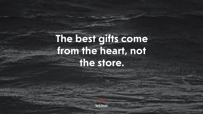The best gifts come from the heart, not the store. | Sarah Dessen quote