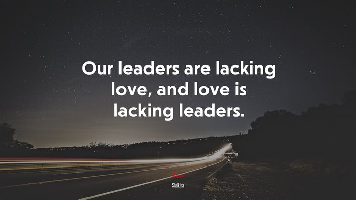 Our leaders are lacking love, and love is lacking leaders. | Shakira quote