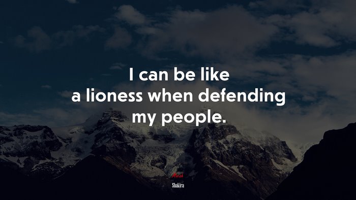 I can be like a lioness when defending my people. | Shakira quote