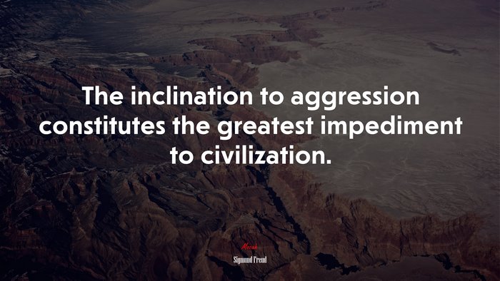 The inclination to aggression constitutes the greatest impediment to civilization. | Sigmund Freud quote