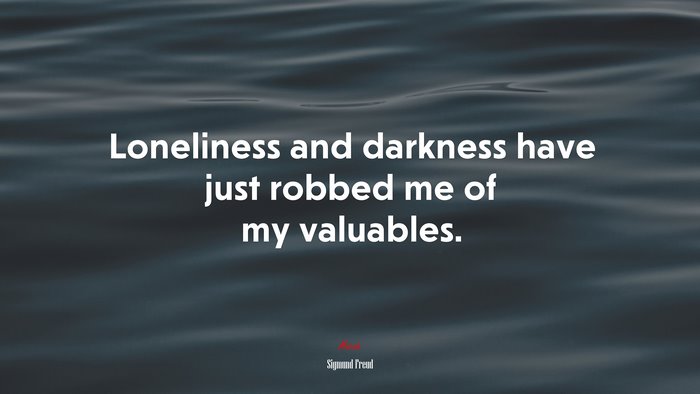Loneliness and darkness have just robbed me of my valuables. | Sigmund Freud quote