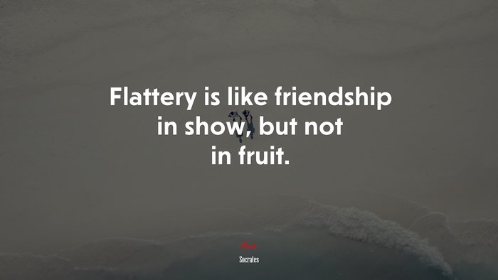Flattery is like friendship in show, but not in fruit. | Socrates quote
