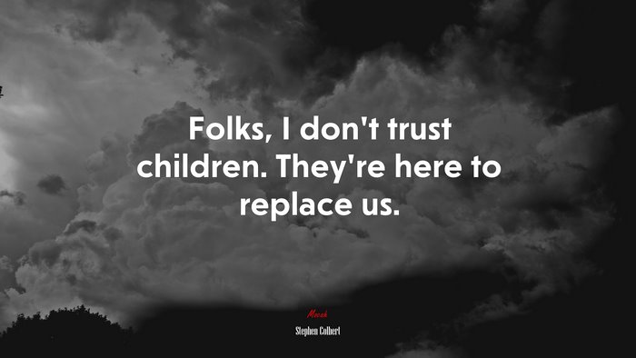 Folks, I don’t trust children. They’re here to replace us. | Stephen Colbert quote