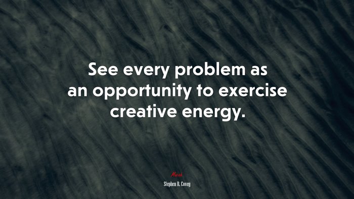 See every problem as an opportunity to exercise creative energy. | Stephen R. Covey quote