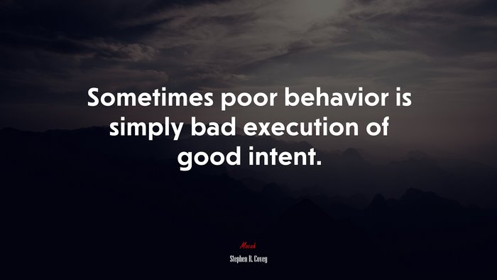 Sometimes poor behavior is simply bad execution of good intent. | Stephen R. Covey quote