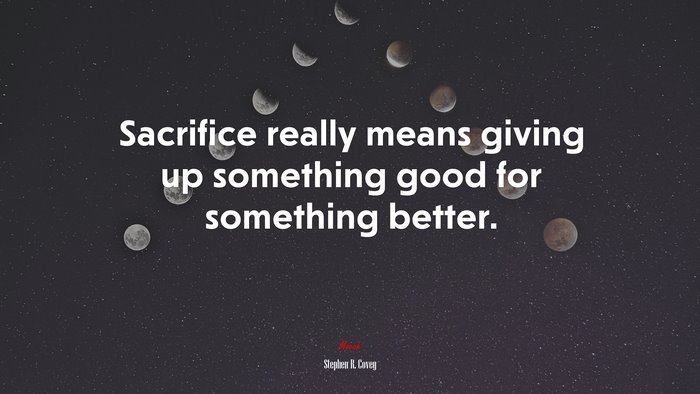 Sacrifice really means giving up something good for something better. | Stephen R. Covey quote