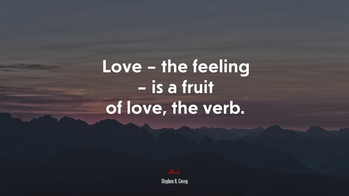 Love – the feeling – is a fruit of love, the verb. | Stephen R. Covey quote