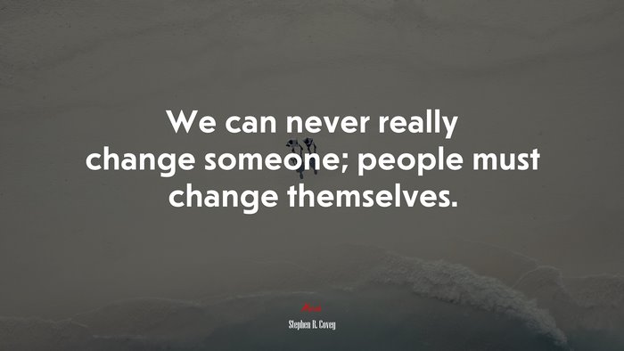 We can never really change someone; people must change themselves. | Stephen R. Covey quote