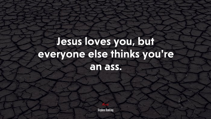 Jesus loves you, but everyone else thinks you’re an ass. | Stephen Hawking quote