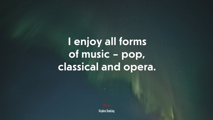 I enjoy all forms of music – pop, classical and opera. | Stephen Hawking quote