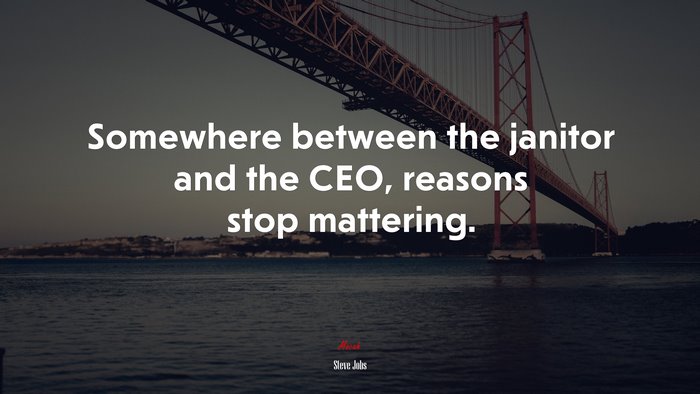Somewhere between the janitor and the CEO, reasons stop mattering. | Steve Jobs quote