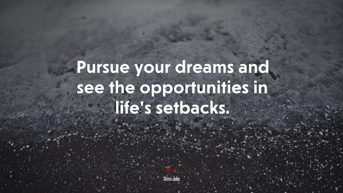 Pursue your dreams and see the opportunities in life’s setbacks. | Steve Jobs quote