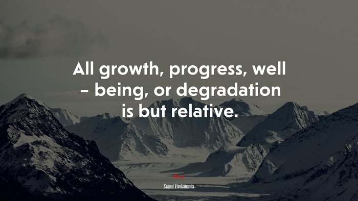 All growth, progress, well – being, or degradation is but relative. | Swami Vivekananda quote