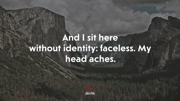 And I sit here without identity: faceless. My head aches. | Sylvia Plath quote