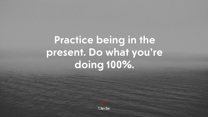 Practice being in the present. Do what you’re doing 100%. | T. Harv Eker quote