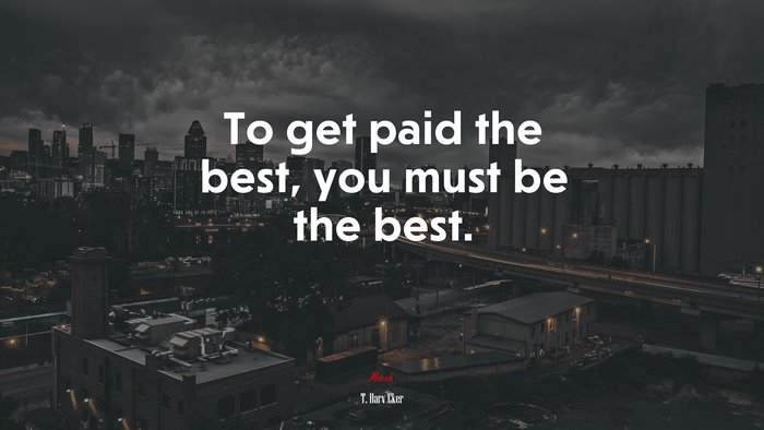To get paid the best, you must be the best. | T. Harv Eker quote