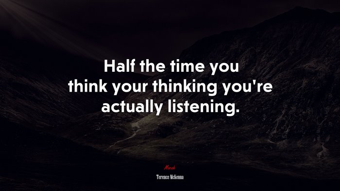 Half the time you think your thinking you’re actually listening. | Terence McKenna quote