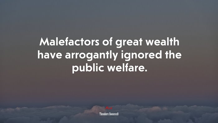 Malefactors of great wealth have arrogantly ignored the public welfare. | Theodore Roosevelt quote