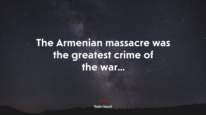 The Armenian massacre was the greatest crime of the war... | Theodore Roosevelt quote