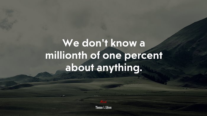 We don’t know a millionth of one percent about anything. | Thomas A. Edison quote