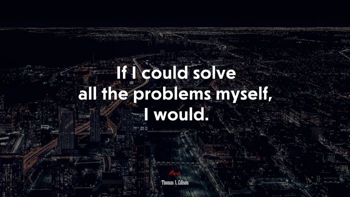 If I could solve all the problems myself, I would. | Thomas A. Edison quote