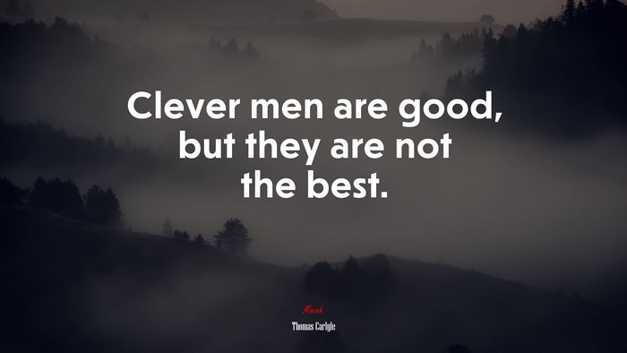 Clever men are good, but they are not the best. | Thomas Carlyle quote