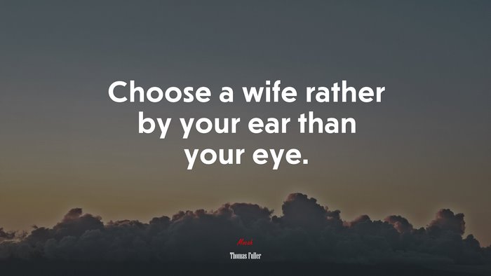 Choose a wife rather by your ear than your eye. | Thomas Fuller quote
