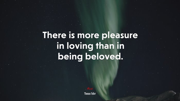 There is more pleasure in loving than in being beloved. | Thomas Fuller quote