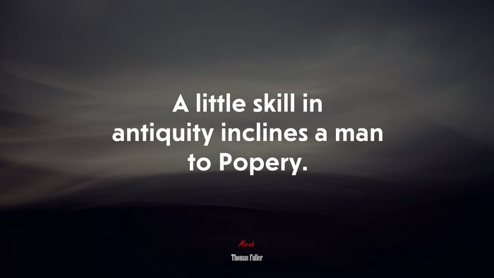 A little skill in antiquity inclines a man to Popery. | Thomas Fuller quote