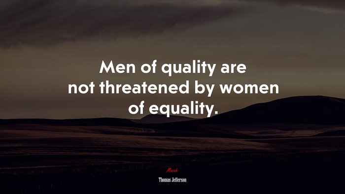 Men of quality are not threatened by women of equality. | Thomas Jefferson quote