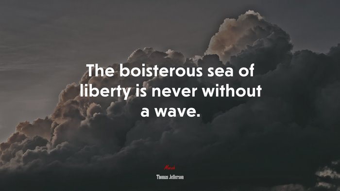 The boisterous sea of liberty is never without a wave. | Thomas Jefferson quote