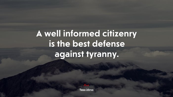 A well informed citizenry is the best defense against tyranny. | Thomas Jefferson quote