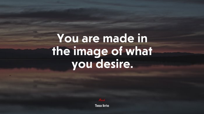 You are made in the image of what you desire. | Thomas Merton quote