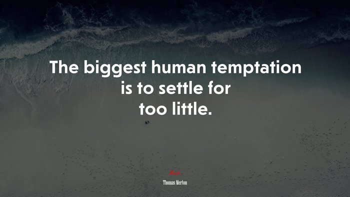 The biggest human temptation is to settle for too little. | Thomas Merton quote