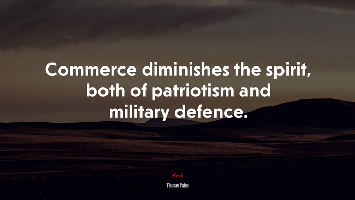 Commerce diminishes the spirit, both of patriotism and military defence. | Thomas Paine quote