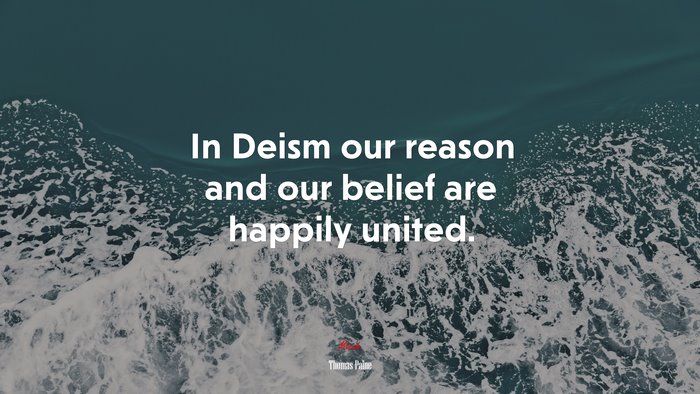 In Deism our reason and our belief are happily united. | Thomas Paine quote