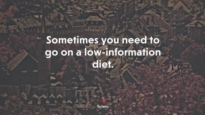 Sometimes you need to go on a low-information diet. | Tim Ferriss quote