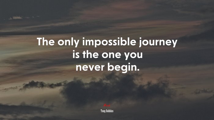 The only impossible journey is the one you never begin. | Tony Robbins quote
