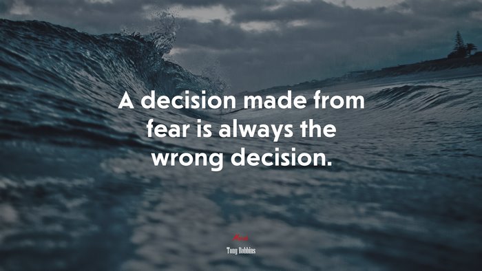 A decision made from fear is always the wrong decision. | Tony Robbins quote
