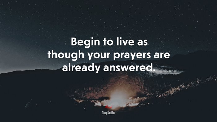 Begin to live as though your prayers are already answered. | Tony Robbins quote