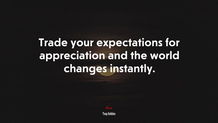 Trade your expectations for appreciation and the world changes instantly. | Tony Robbins quote