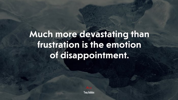 Much more devastating than frustration is the emotion of disappointment. | Tony Robbins quote