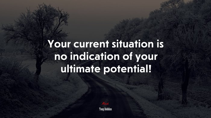 Your current situation is no indication of your ultimate potential! | Tony Robbins quote